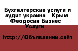 Бухгалтерские услуги и аудит украина - Крым, Феодосия Бизнес » Услуги   